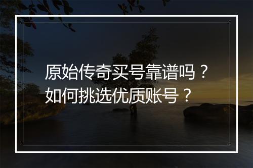 原始传奇买号靠谱吗？如何挑选优质账号？