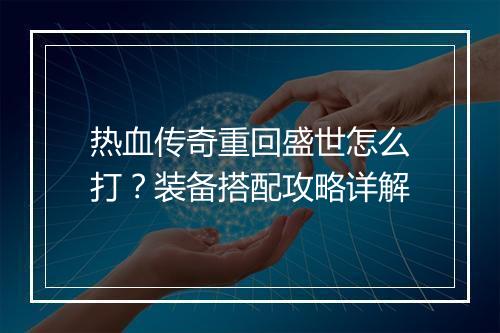 热血传奇重回盛世怎么打？装备搭配攻略详解