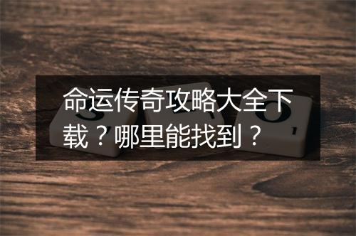 命运传奇攻略大全下载？哪里能找到？