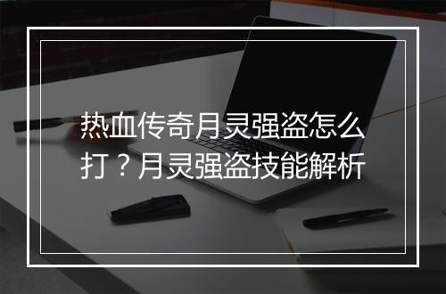 热血传奇月灵强盗怎么打？月灵强盗技能解析