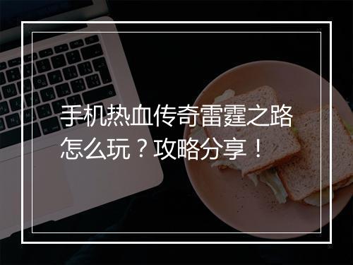手机热血传奇雷霆之路怎么玩？攻略分享！