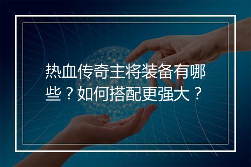 热血传奇主将装备有哪些？如何搭配更强大？