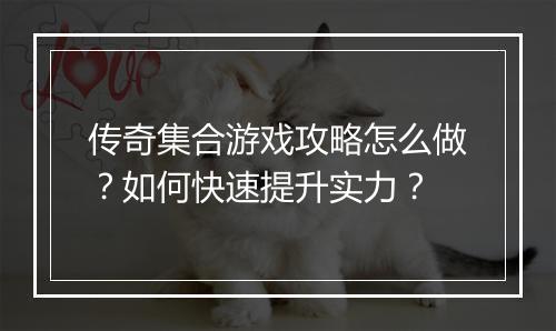 传奇集合游戏攻略怎么做？如何快速提升实力？