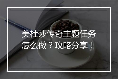 美杜莎传奇主题任务怎么做？攻略分享！