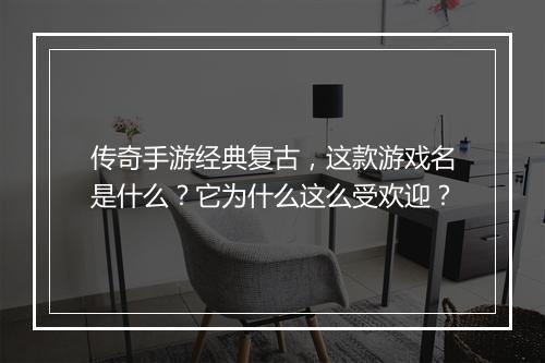 传奇手游经典复古，这款游戏名是什么？它为什么这么受欢迎？