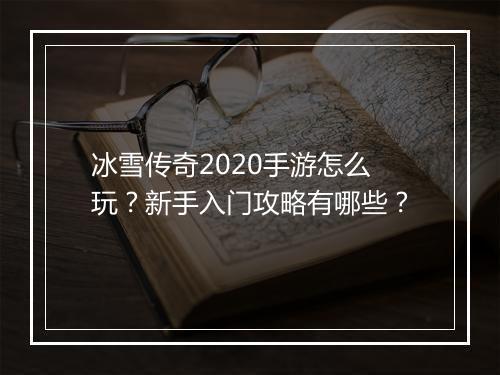 冰雪传奇2020手游怎么玩？新手入门攻略有哪些？