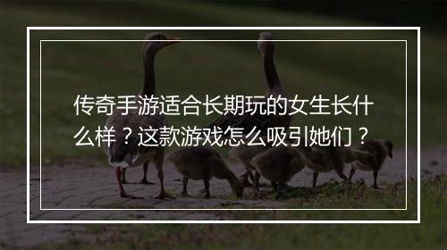 传奇手游适合长期玩的女生长什么样？这款游戏怎么吸引她们？