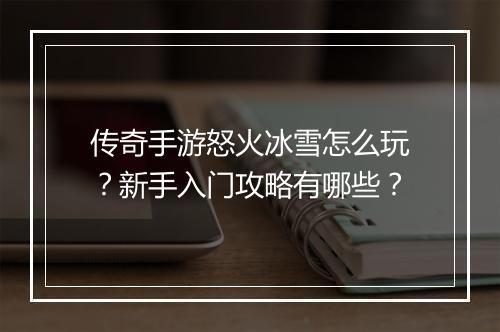 传奇手游怒火冰雪怎么玩？新手入门攻略有哪些？