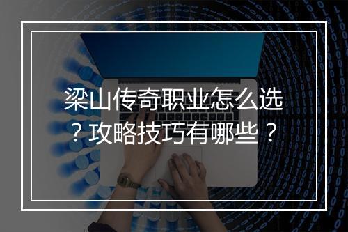梁山传奇职业怎么选？攻略技巧有哪些？