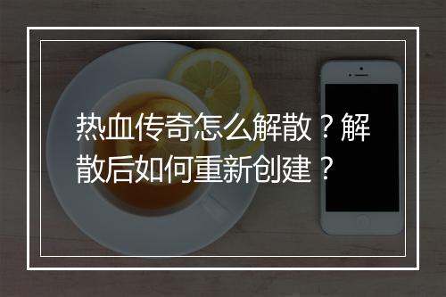 热血传奇怎么解散？解散后如何重新创建？