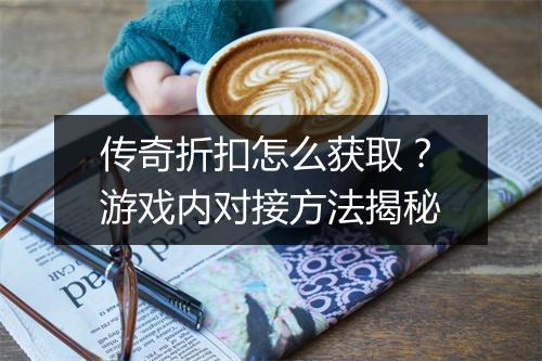 传奇折扣怎么获取？游戏内对接方法揭秘