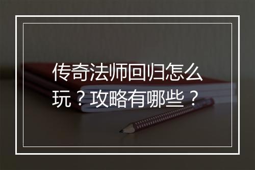 传奇法师回归怎么玩？攻略有哪些？
