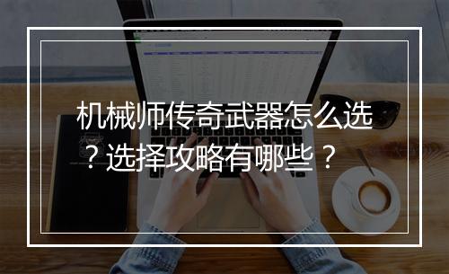 机械师传奇武器怎么选？选择攻略有哪些？