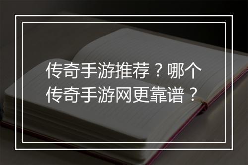 传奇手游推荐？哪个传奇手游网更靠谱？