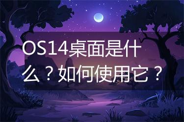 OS14桌面是什么？如何使用它？