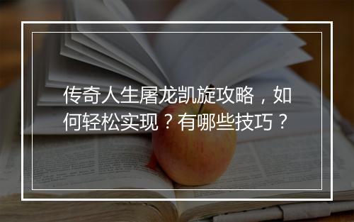 传奇人生屠龙凯旋攻略，如何轻松实现？有哪些技巧？