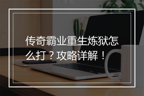传奇霸业重生炼狱怎么打？攻略详解！