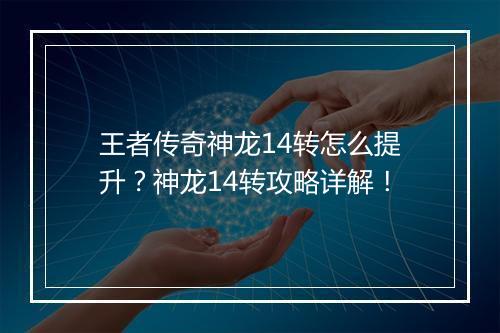 王者传奇神龙14转怎么提升？神龙14转攻略详解！