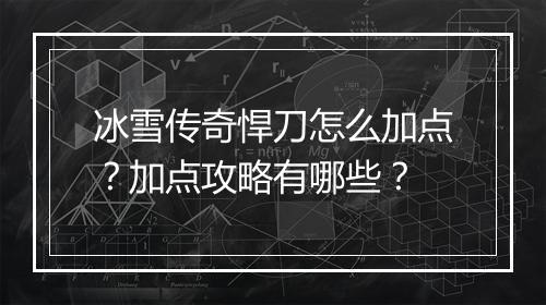 冰雪传奇悍刀怎么加点？加点攻略有哪些？