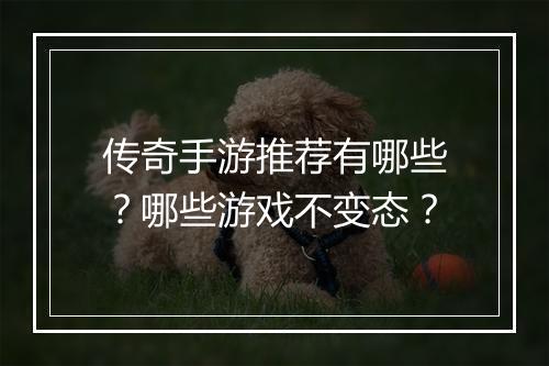 传奇手游推荐有哪些？哪些游戏不变态？
