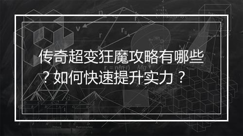 传奇超变狂魔攻略有哪些？如何快速提升实力？