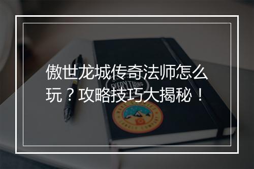 傲世龙城传奇法师怎么玩？攻略技巧大揭秘！