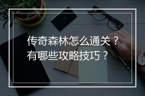 传奇森林怎么通关？有哪些攻略技巧？
