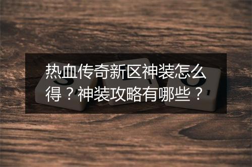热血传奇新区神装怎么得？神装攻略有哪些？