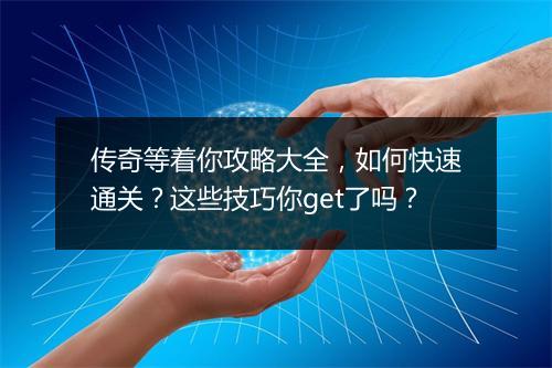 传奇等着你攻略大全，如何快速通关？这些技巧你get了吗？