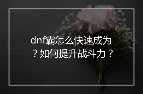 dnf霸怎么快速成为？如何提升战斗力？