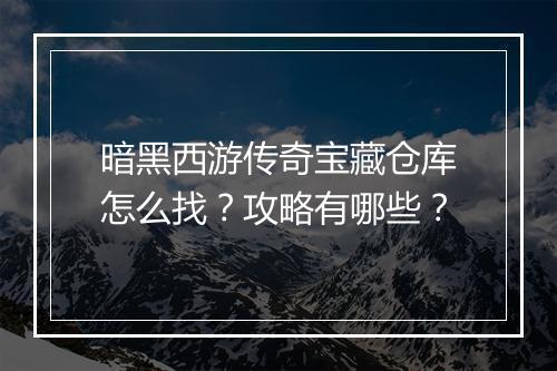 暗黑西游传奇宝藏仓库怎么找？攻略有哪些？