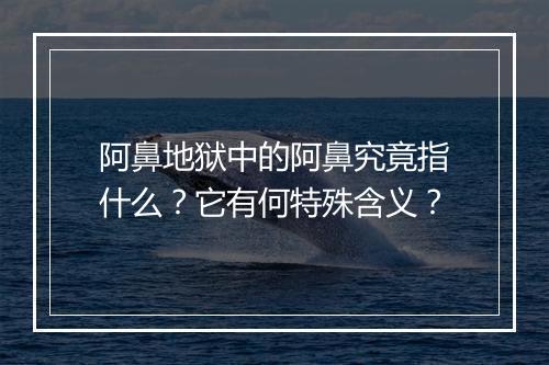 阿鼻地狱中的阿鼻究竟指什么？它有何特殊含义？