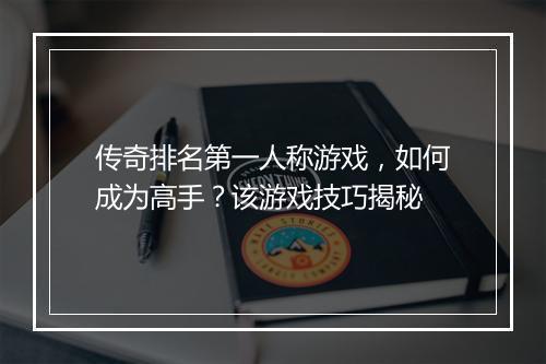 传奇排名第一人称游戏，如何成为高手？该游戏技巧揭秘