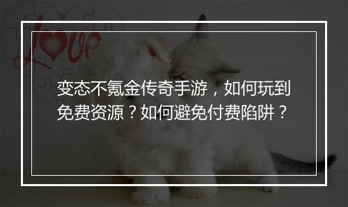 变态不氪金传奇手游，如何玩到免费资源？如何避免付费陷阱？