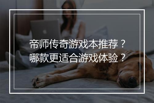 帝师传奇游戏本推荐？哪款更适合游戏体验？