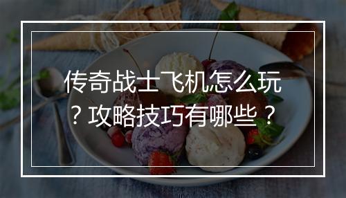 传奇战士飞机怎么玩？攻略技巧有哪些？