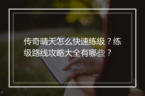 传奇晴天怎么快速练级？练级路线攻略大全有哪些？