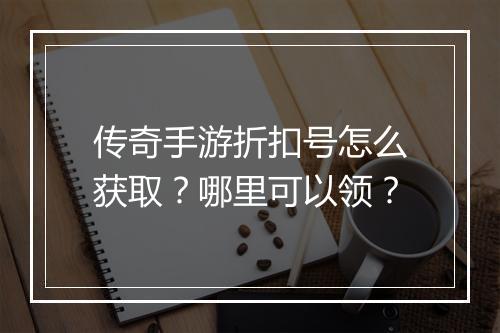 传奇手游折扣号怎么获取？哪里可以领？