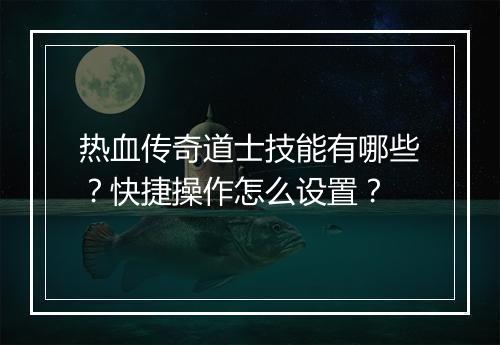 热血传奇道士技能有哪些？快捷操作怎么设置？