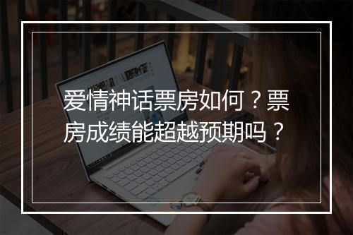爱情神话票房如何？票房成绩能超越预期吗？