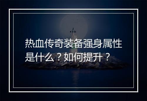 热血传奇装备强身属性是什么？如何提升？