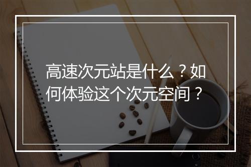 高速次元站是什么？如何体验这个次元空间？