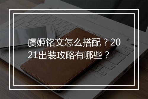 虞姬铭文怎么搭配？2021出装攻略有哪些？
