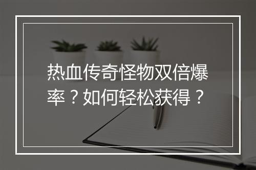 热血传奇怪物双倍爆率？如何轻松获得？