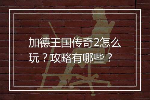加德王国传奇2怎么玩？攻略有哪些？