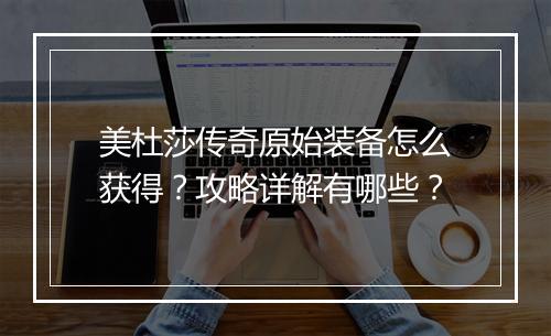 美杜莎传奇原始装备怎么获得？攻略详解有哪些？
