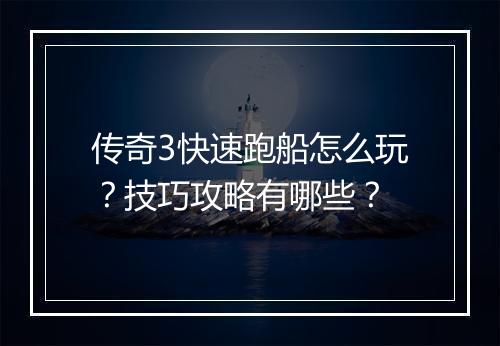 传奇3快速跑船怎么玩？技巧攻略有哪些？
