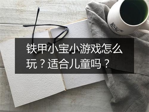 铁甲小宝小游戏怎么玩？适合儿童吗？