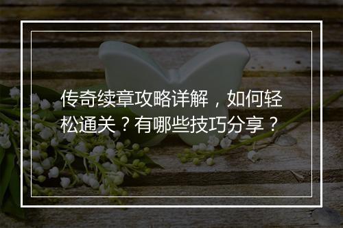传奇续章攻略详解，如何轻松通关？有哪些技巧分享？