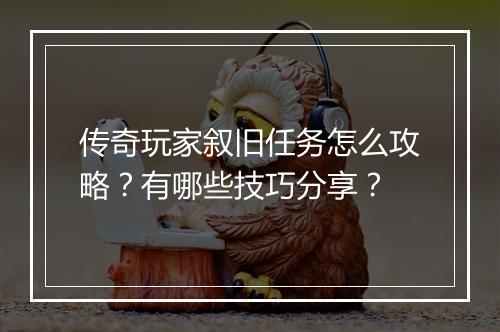 传奇玩家叙旧任务怎么攻略？有哪些技巧分享？